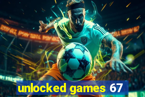 unlocked games 67